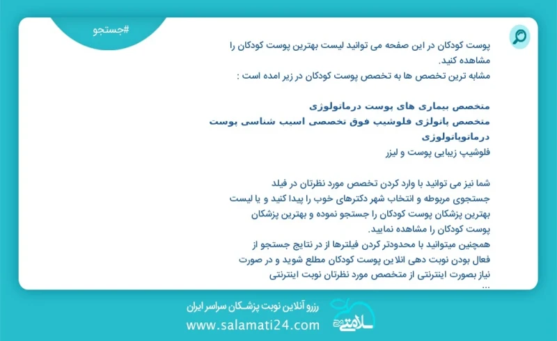 پوست کودکان در این صفحه می توانید نوبت بهترین پوست کودکان را مشاهده کنید مشابه ترین تخصص ها به تخصص پوست کودکان در زیر آمده است متخصص بیماری...